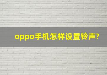 oppo手机怎样设置铃声?