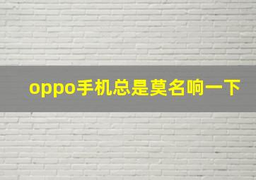 oppo手机总是莫名响一下