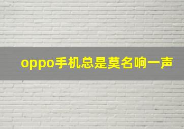 oppo手机总是莫名响一声