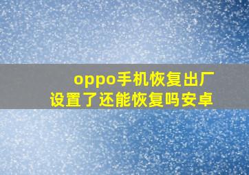 oppo手机恢复出厂设置了还能恢复吗安卓