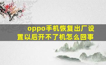 oppo手机恢复出厂设置以后开不了机怎么回事