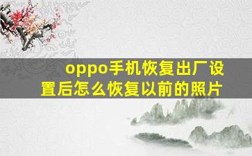 oppo手机恢复出厂设置后怎么恢复以前的照片