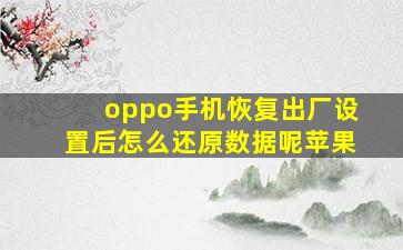 oppo手机恢复出厂设置后怎么还原数据呢苹果