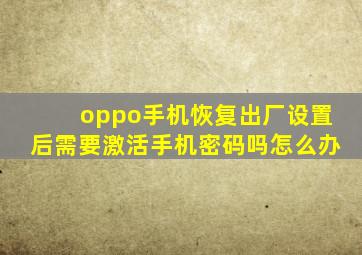 oppo手机恢复出厂设置后需要激活手机密码吗怎么办