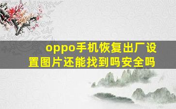 oppo手机恢复出厂设置图片还能找到吗安全吗