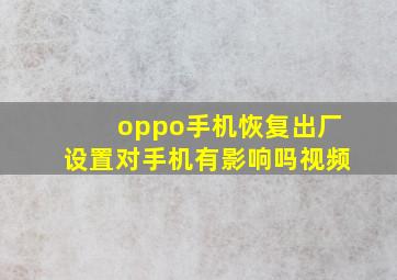 oppo手机恢复出厂设置对手机有影响吗视频