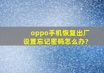 oppo手机恢复出厂设置忘记密码怎么办?