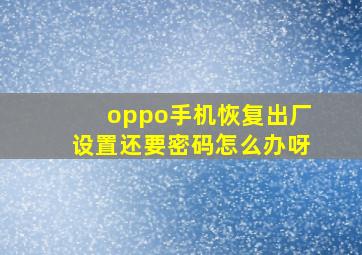 oppo手机恢复出厂设置还要密码怎么办呀