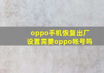 oppo手机恢复出厂设置需要oppo帐号吗