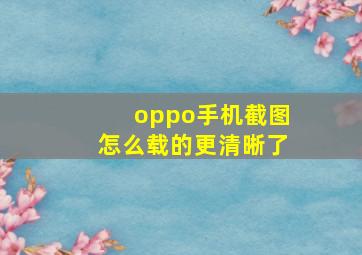 oppo手机截图怎么载的更清晰了