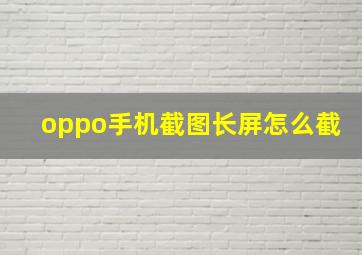 oppo手机截图长屏怎么截