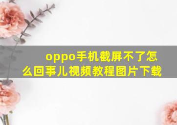 oppo手机截屏不了怎么回事儿视频教程图片下载