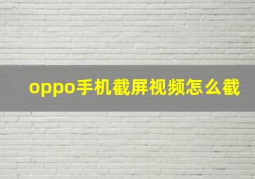 oppo手机截屏视频怎么截