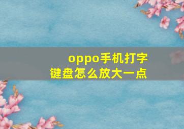 oppo手机打字键盘怎么放大一点