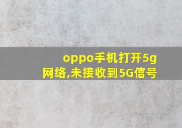 oppo手机打开5g网络,未接收到5G信号