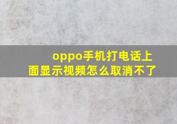 oppo手机打电话上面显示视频怎么取消不了