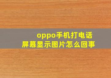 oppo手机打电话屏幕显示图片怎么回事