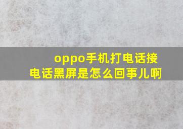 oppo手机打电话接电话黑屏是怎么回事儿啊