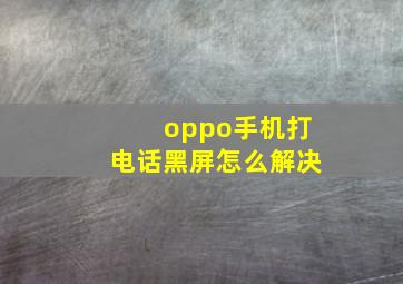 oppo手机打电话黑屏怎么解决