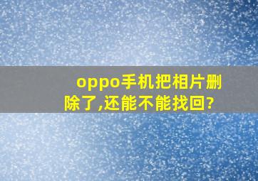 oppo手机把相片删除了,还能不能找回?