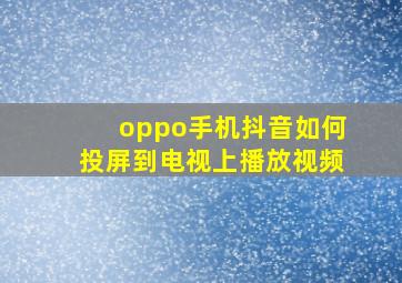 oppo手机抖音如何投屏到电视上播放视频