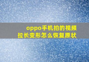 oppo手机拍的视频拉长变形怎么恢复原状