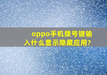 oppo手机拨号键输入什么显示隐藏应用?