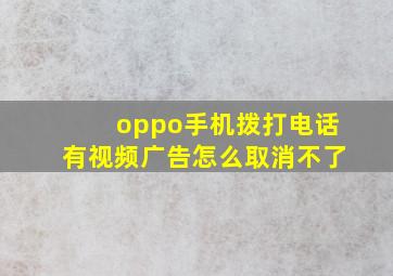 oppo手机拨打电话有视频广告怎么取消不了