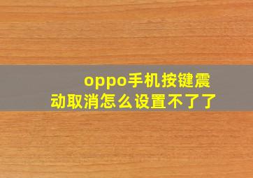 oppo手机按键震动取消怎么设置不了了