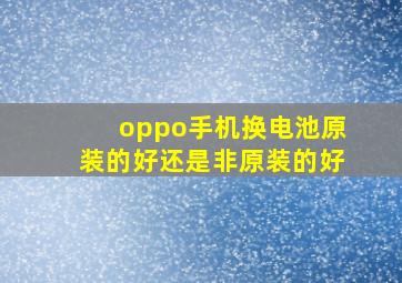 oppo手机换电池原装的好还是非原装的好