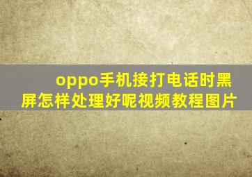 oppo手机接打电话时黑屏怎样处理好呢视频教程图片