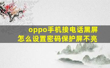 oppo手机接电话黑屏怎么设置密码保护屏不亮