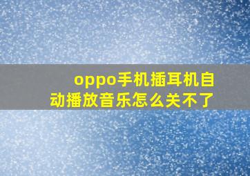 oppo手机插耳机自动播放音乐怎么关不了