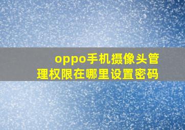 oppo手机摄像头管理权限在哪里设置密码