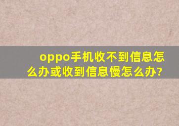 oppo手机收不到信息怎么办或收到信息慢怎么办?