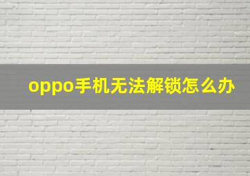 oppo手机无法解锁怎么办