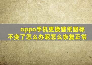 oppo手机更换壁纸图标不变了怎么办呢怎么恢复正常