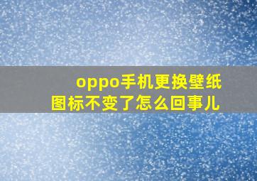 oppo手机更换壁纸图标不变了怎么回事儿