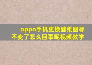 oppo手机更换壁纸图标不变了怎么回事呢视频教学