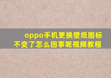 oppo手机更换壁纸图标不变了怎么回事呢视频教程