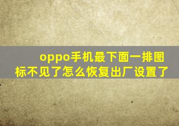 oppo手机最下面一排图标不见了怎么恢复出厂设置了