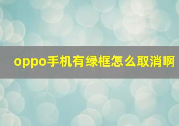 oppo手机有绿框怎么取消啊