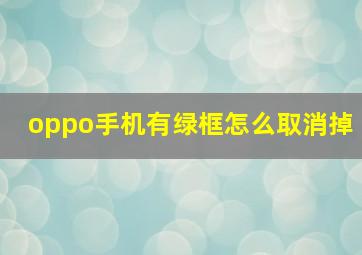 oppo手机有绿框怎么取消掉