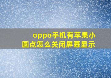 oppo手机有苹果小圆点怎么关闭屏幕显示