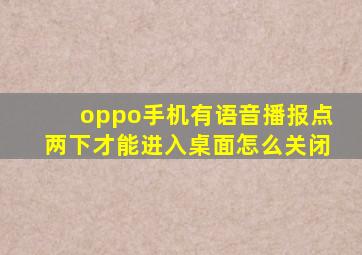 oppo手机有语音播报点两下才能进入桌面怎么关闭