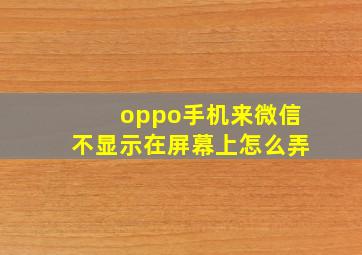 oppo手机来微信不显示在屏幕上怎么弄