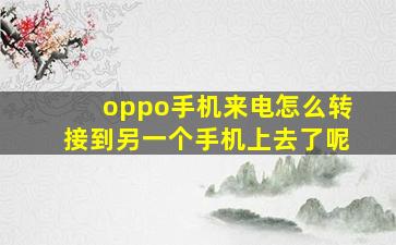 oppo手机来电怎么转接到另一个手机上去了呢