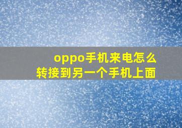 oppo手机来电怎么转接到另一个手机上面