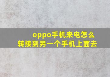 oppo手机来电怎么转接到另一个手机上面去