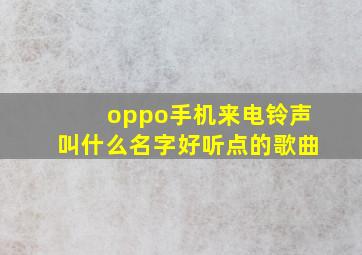 oppo手机来电铃声叫什么名字好听点的歌曲